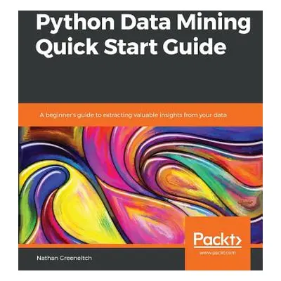 "Python Data Mining Quick Start Guide" - "" ("Greeneltch Nathan")