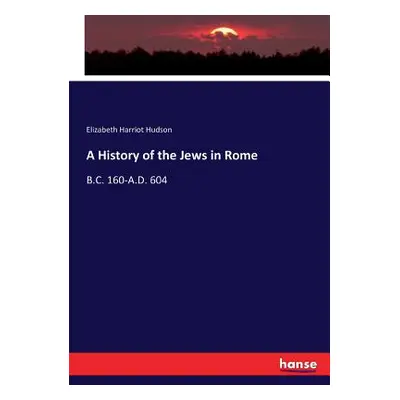 "A History of the Jews in Rome: B.C. 160-A.D. 604" - "" ("Hudson Elizabeth Harriot")