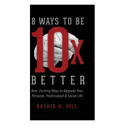 "8 Ways to Be 10 X Better: New Exciting Ways to Upgrade Your Personal, Professional & Social Lif