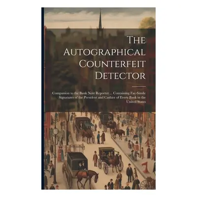 "The Autographical Counterfeit Detector: Companion to the Bank Note Reporter ... Containing Fac-