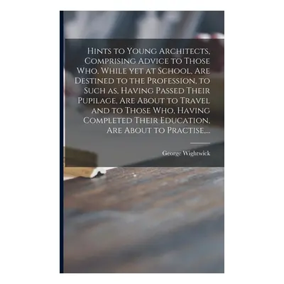 "Hints to Young Architects, Comprising Advice to Those Who, While yet at School, Are Destined to