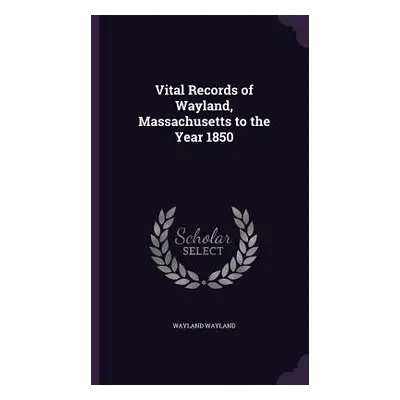 "Vital Records of Wayland, Massachusetts to the Year 1850" - "" ("Wayland Wayland")