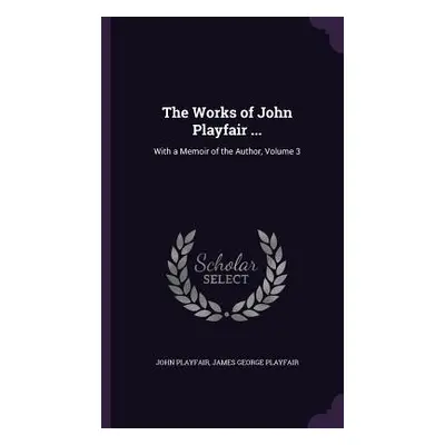 "The Works of John Playfair ...: With a Memoir of the Author, Volume 3" - "" ("Playfair John")