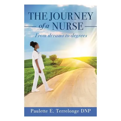 "The Journey of a Nurse: From dreams to degrees" - "" ("Terrelonge Dnp Paulette E.")