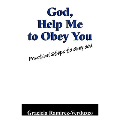 "God, Help Me to Obey You: Practical Steps to Obey God" - "" ("Ramirez Verduzco Graciela")