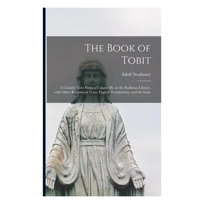 "The Book of Tobit; a Chaldee Text From a Unique Ms. in the Bodleian Library, With Other Rabbini