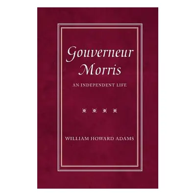 "Gouverneur Morris: An Independent Life" - "" ("Adams William Howard")