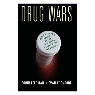 "Drug Wars: How Big Pharma Raises Prices and Keeps Generics Off the Market" - "" ("Feldman Robin