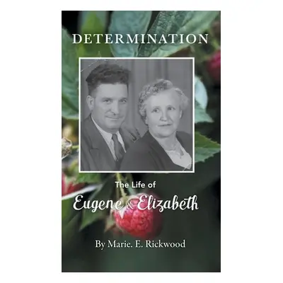 "Determination: The Life of Eugene and Elizabeth" - "" ("Rickwood Marie E.")