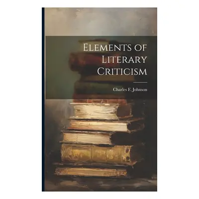 "Elements of Literary Criticism" - "" ("Johnson Charles F.")