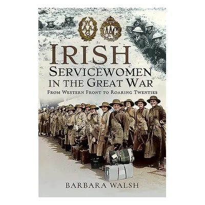 "Irish Servicewomen in the Great War: From Western Front to the Roaring Twenties" - "" ("Walsh B