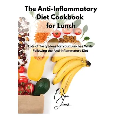 "The Anti-Inflammatory Diet Cookbook for Lunch: Lots of Tasty Ideas for Your Lunches While Follo