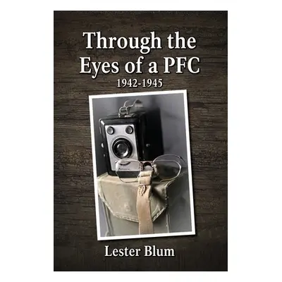 "Through the Eyes of a PFC 1942-1945" - "" ("Blum Lester")