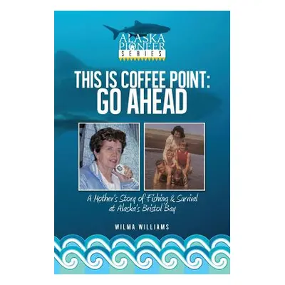 "This Is Coffee Point: Go Ahead: A Mother's Story of Fishing & Survival at Alaska's Bristol Bay"