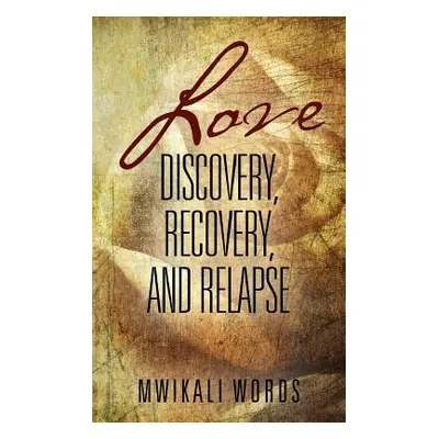 "Love: Discovery, Recovery, and Relapse" - "" ("Words Mwikali")