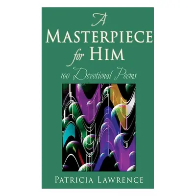 "A Masterpiece for Him: 100 Devotional Poems" - "" ("Lawrence Patricia")