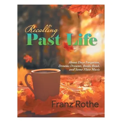 "Recalling Past Life: Recalling Past Life: About Days Forgotten, Dreams Dreamt, Books Read, and 