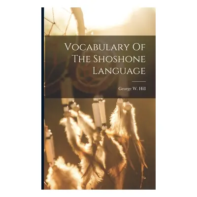 "Vocabulary Of The Shoshone Language" - "" ("Hill George W.")