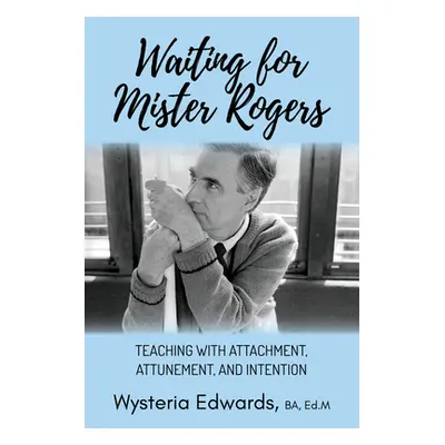 "Waiting for Mister Rogers: Teaching with Attachment, Attunement, and Intention" - "" ("Edwards 