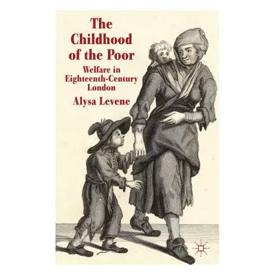 "The Childhood of the Poor: Welfare in Eighteenth-Century London" - "" ("Levene A.")