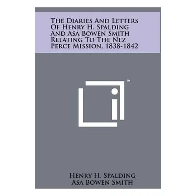 "The Diaries and Letters of Henry H. Spalding and Asa Bowen Smith Relating to the Nez Perce Miss