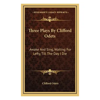 "Three Plays By Clifford Odets: Awake And Sing, Waiting For Lefty, Till The Day I Die" - "" ("Od