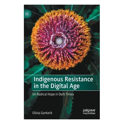 "Indigenous Resistance in the Digital Age: On Radical Hope in Dark Times" - "" ("Guntarik Olivia