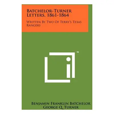 "Batchelor-Turner Letters, 1861-1864: Written By Two Of Terry's Texas Rangers" - "" ("Batchelor 