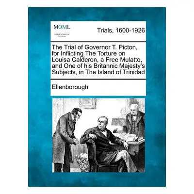 "The Trial of Governor T. Picton, for Inflicting the Torture on Louisa Calderon, a Free Mulatto,