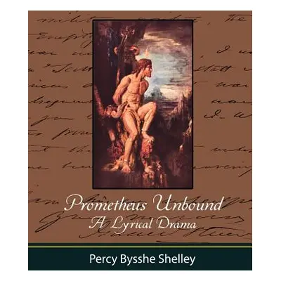 "Prometheus Unbound - A Lyrical Drama" - "" ("Percy Bysshe Shelley Bysshe Shelley")