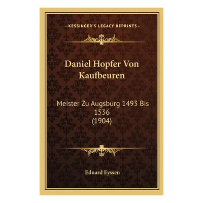 "Daniel Hopfer Von Kaufbeuren: Meister Zu Augsburg 1493 Bis 1536 (1904)" - "" ("Eyssen Eduard")