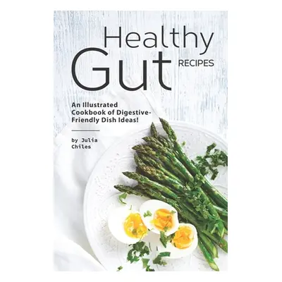 "Healthy Gut Recipes: An Illustrated Cookbook of Digestive-Friendly Dish Ideas!" - "" ("Chiles J