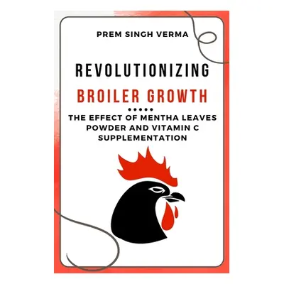 "Revolutionizing Broiler Growth: The Effect of Mentha Leaves Powder and Vitamin C Supplementatio