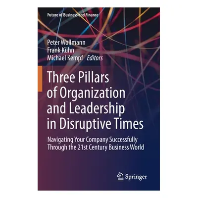 "Three Pillars of Organization and Leadership in Disruptive Times: Navigating Your Company Succe