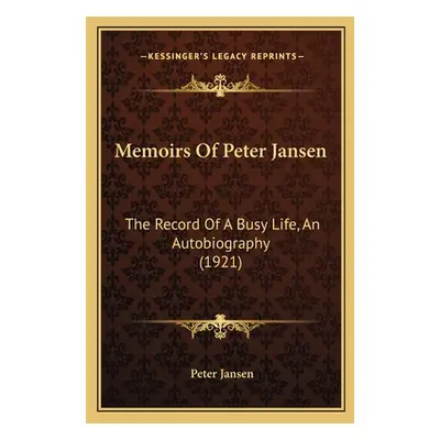 "Memoirs Of Peter Jansen: The Record Of A Busy Life, An Autobiography (1921)" - "" ("Jansen Pete