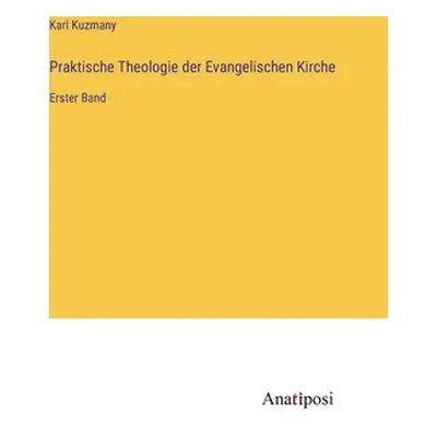 "Praktische Theologie der Evangelischen Kirche: Erster Band" - "" ("Kuzmany Karl")