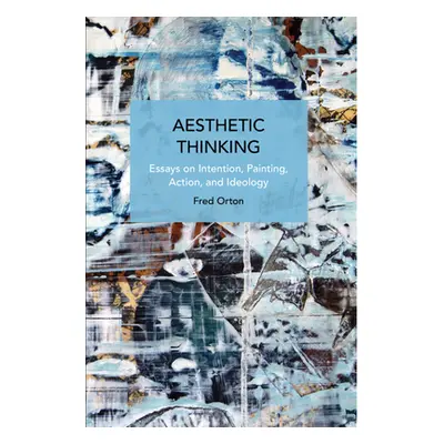 "Aesthetic Thinking: Essays on Intention, Painting, Action, and Ideology" - "" ("Orton Fred")