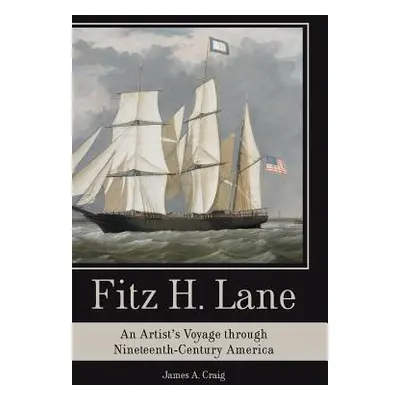 "Fitz H. Lane: An Artist's Voyage Through Nineteenth-Century America" - "" ("Craig James A.")