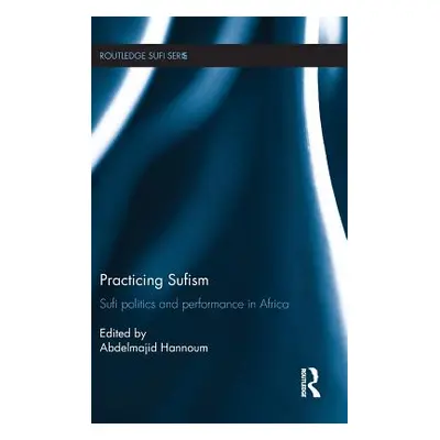 "Practicing Sufism: Sufi Politics and Performance in Africa" - "" ("Hannoum Abdelmajid")