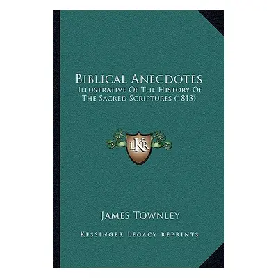 "Biblical Anecdotes: Illustrative Of The History Of The Sacred Scriptures (1813)" - "" ("Townley