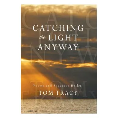 "Catching the Light Anyway: Poems and Specious Haiku" - "" ("Tracy Tom")