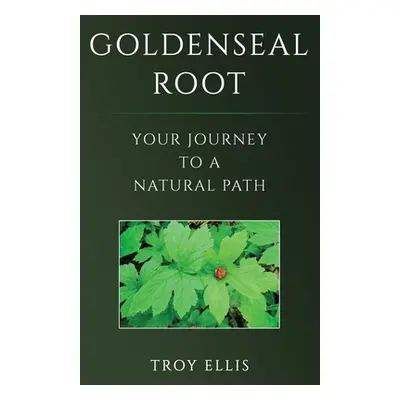 "Goldenseal Root: Your Journey To A Natural Path" - "" ("Ellis Troy")