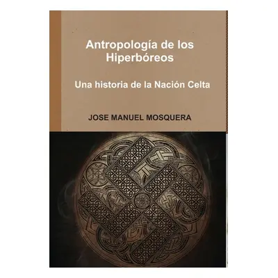 "Antropologa de los Hiperbreos - Una historia de la Nacin Celta" - "" ("Mosquera Jose Manuel")