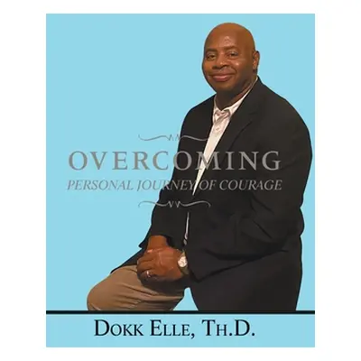 "Overcoming: Personal Journey of Courage" - "" ("Elle Th D. Dokk")