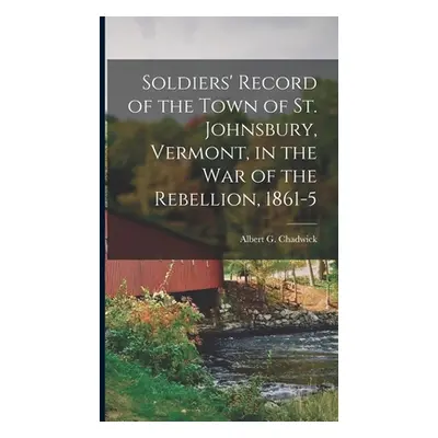 "Soldiers' Record of the Town of St. Johnsbury, Vermont, in the War of the Rebellion, 1861-5" - 