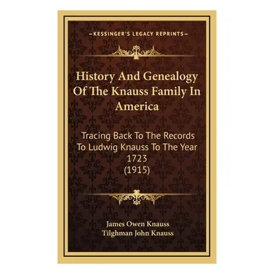 "History And Genealogy Of The Knauss Family In America: Tracing Back To The Records To Ludwig Kn