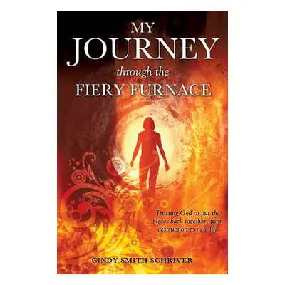 "My Journey Through the Fiery Furnace" - "" ("Schriver Cindy Smith")