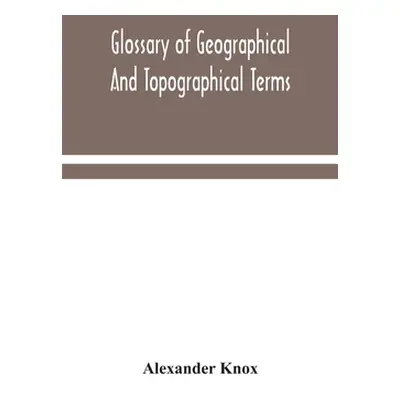 "Glossary of geographical and topographical terms and of words of frequent occurrence in the com