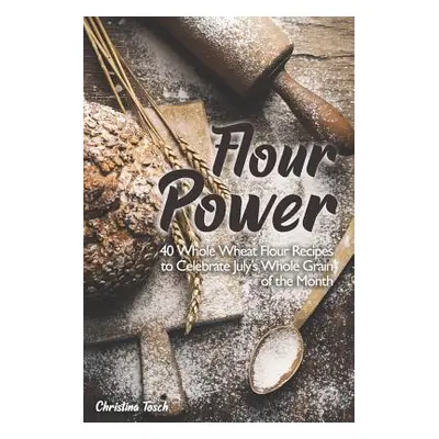 "Flour Power: 40 Whole Wheat Flour Recipes to Celebrate July's Whole Grain of the Month" - "" ("