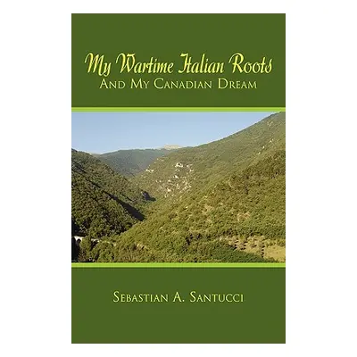 "My Wartime Italian Roots and My Canadian Dream" - "" ("Santucci Sebastian A.")